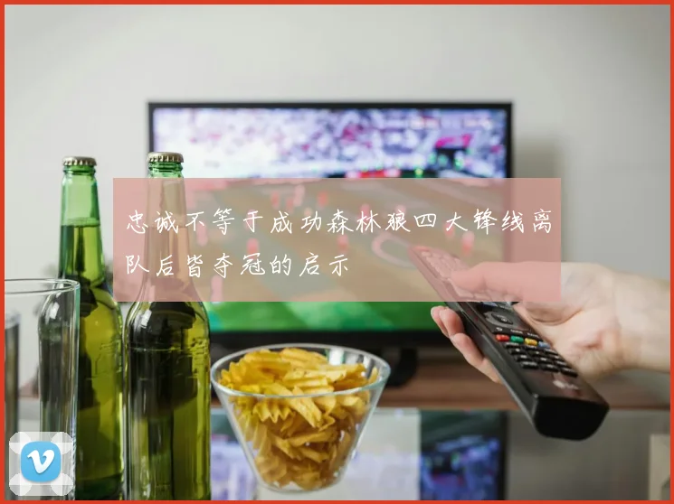 忠诚不等于成功森林狼四大锋线离队后皆夺冠的启示
