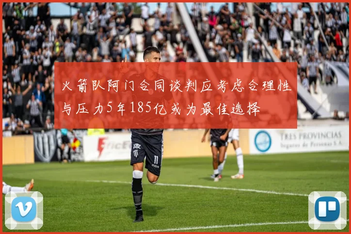 火箭队阿门合同谈判应考虑合理性与压力5年185亿或为最佳选择