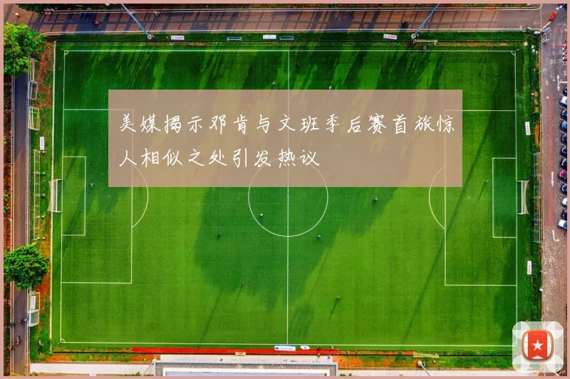 美媒揭示邓肯与文班季后赛首旅惊人相似之处引发热议