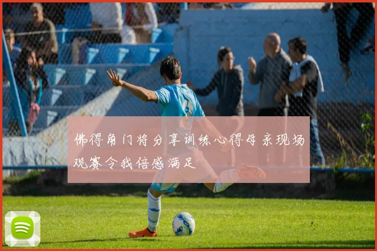 佛得角门将分享训练心得母亲现场观赛令我倍感满足