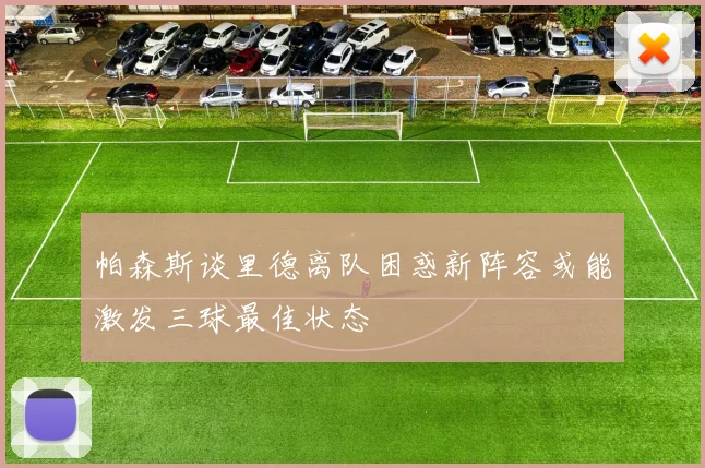 帕森斯谈里德离队困惑新阵容或能激发三球最佳状态