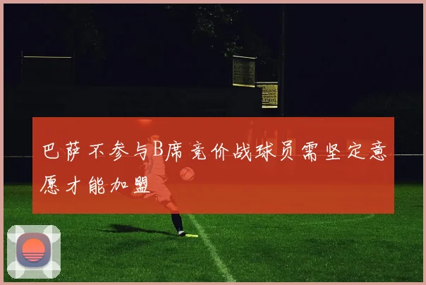 巴萨不参与B席竞价战球员需坚定意愿才能加盟