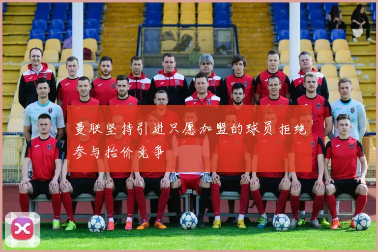 曼联坚持引进只愿加盟的球员拒绝参与抬价竞争