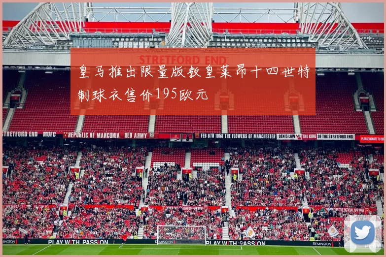皇马推出限量版教皇莱昂十四世特制球衣售价195欧元