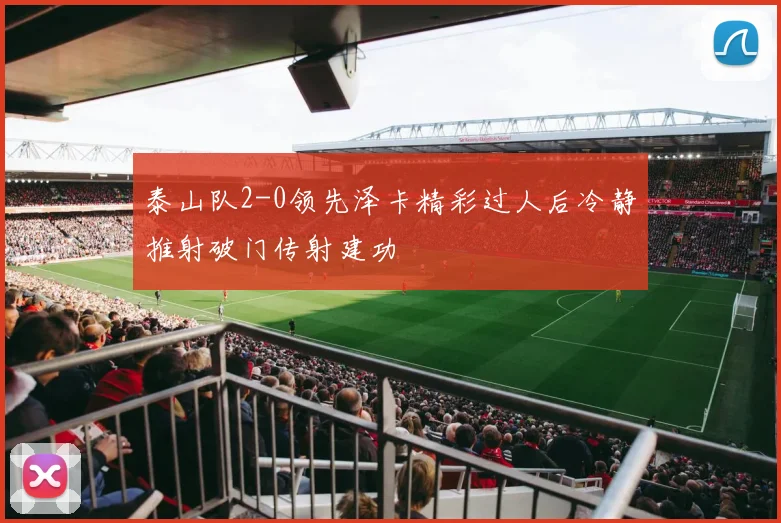 泰山队2-0领先泽卡精彩过人后冷静推射破门传射建功