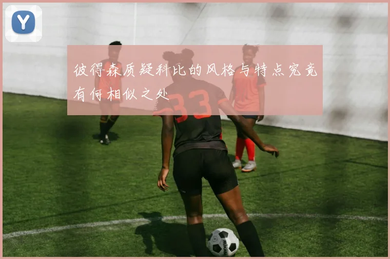 彼得森质疑科比的风格与特点究竟有何相似之处
