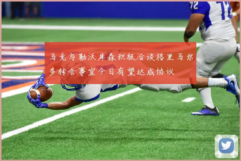 马竞与勒沃库森积极洽谈格里马尔多转会事宜今日有望达成协议